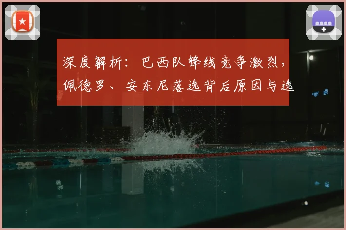 深度解析：巴西队锋线竞争激烈，佩德罗、安东尼落选背后原因与选人标准
