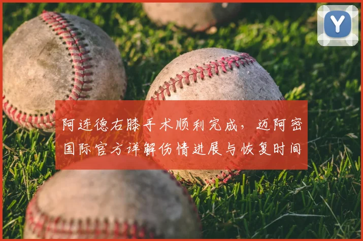 阿连德右膝手术顺利完成,迈阿密国际官方详解伤情进展与恢复时间表