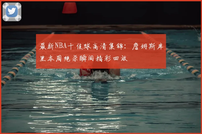 最新NBA十佳球高清集锦:詹姆斯库里本周绝杀瞬间精彩回放